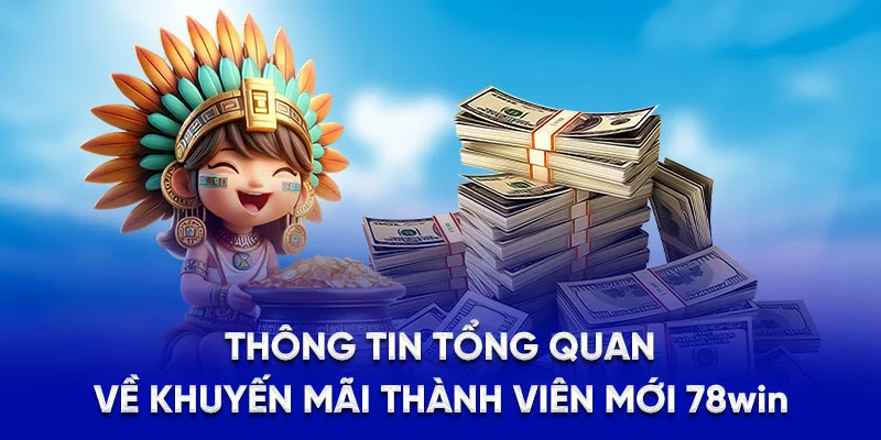 Thông tin tổng quan về khuyến mãi thành viên mới 78WIN