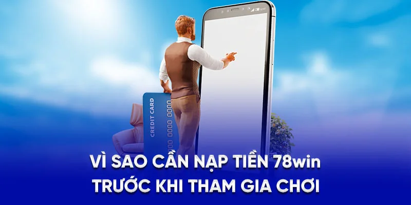 Nạp Tiền 78WIN - Bí Quyết Giao Dịch Hiệu Quả Từ A - Z 2025 1 Vì sao cần nạp tiền 78Win trước khi tham gia chơi