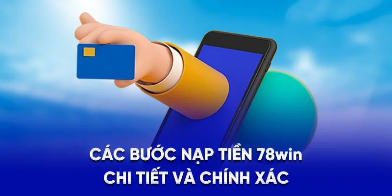 Nạp Tiền 78WIN - Bí Quyết Giao Dịch Hiệu Quả Từ A - Z 2025 2 Các bước nạp tiền 78Win chi tiết và chính xác