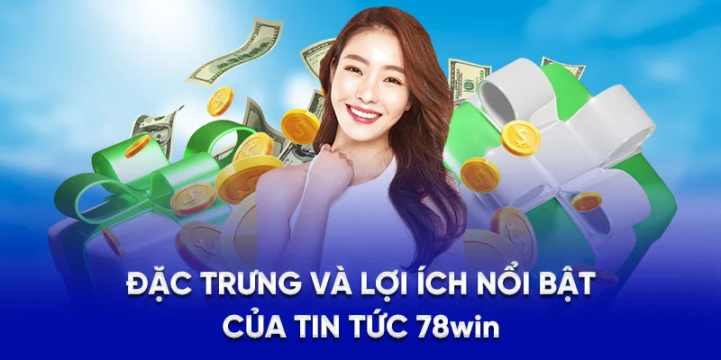 Đặc trưng và lợi ích nổi bật của tin tức 78Win