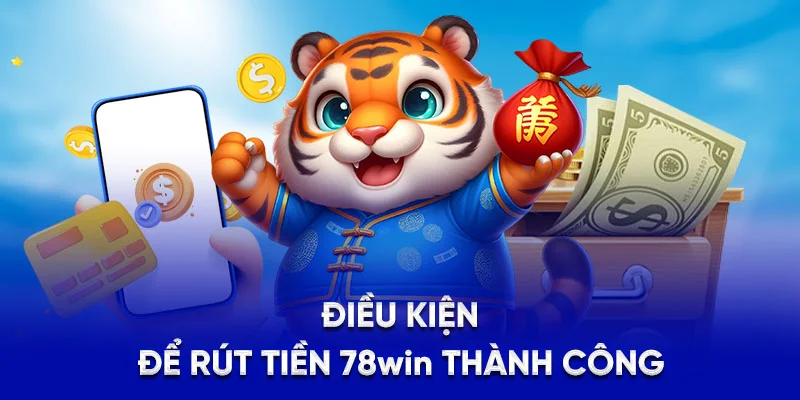 Hướng Dẫn Rút Tiền 78WIN - Chỉ Mất Vài Phút Nhận Tiền 2025 2 Điều kiện để rút tiền 78WIN thành công