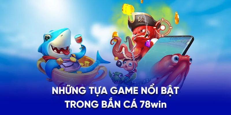Những tựa game nổi bật trong bắn cá 78win