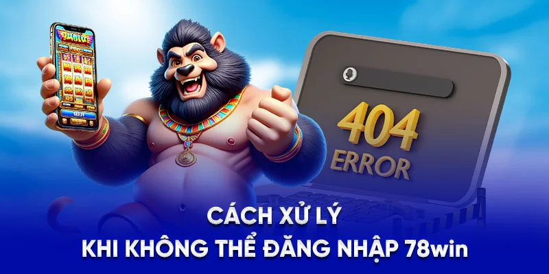 Đăng Nhập 78WIN - Chỉ Với 3 Bước, Không Lo Bị Lỗi 2025 4 Cách xử lý khi không thể đăng nhập 78Win