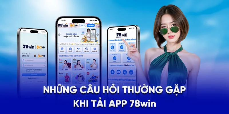 Hướng Dẫn Tải App 78WIN - Mở Khóa Kho Trò CHơi Hấp Dẫn 4 Những câu hỏi thường gặp khi tải app 78Win