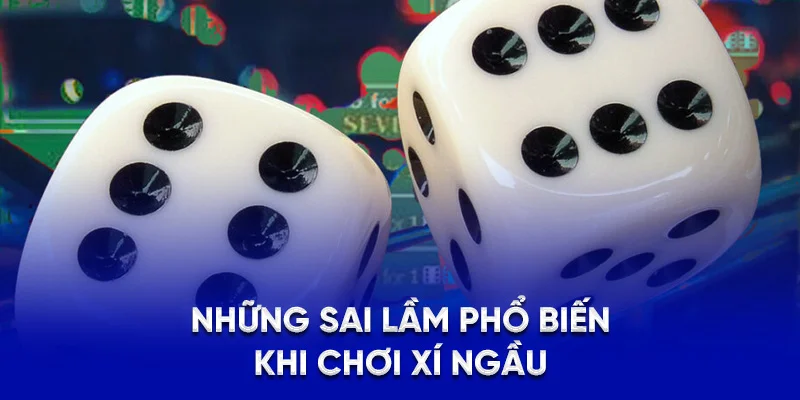 Hướng Dẫn Cách Chơi Xí Ngầu Luôn Thắng Cho Người Mới 2025 4 Những sai lầm phổ biến khi chơi xí ngầu