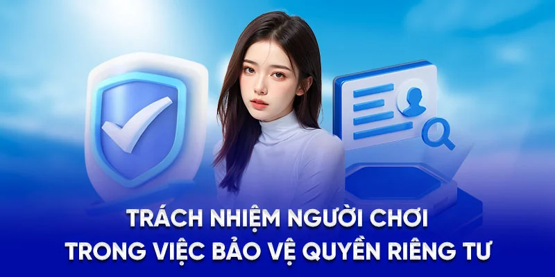 Quyền Riêng Tư 78WIN - Hệ Thống Bảo Mật Chuẩn Quốc Tế 2025 4 Trách nhiệm người chơi trong việc bảo vệ quyền riêng tư