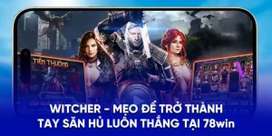 WITCHER - Mẹo Để Trở Thành Tay Săn Hủ Luôn Thắng Tại 78Win